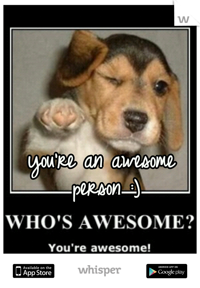 you're an awesome person :)