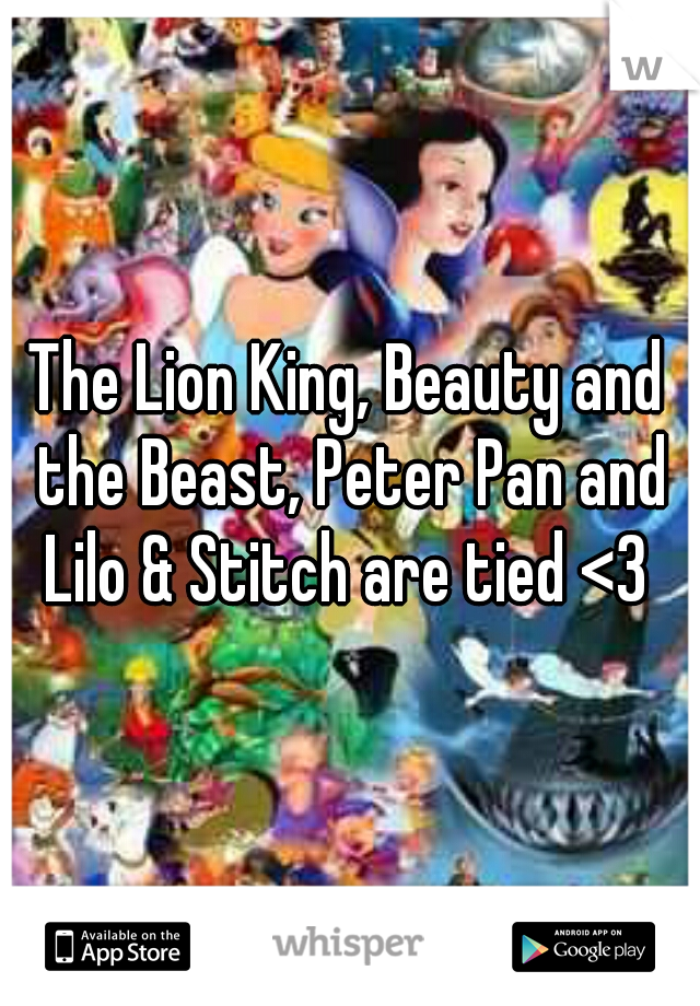 The Lion King, Beauty and the Beast, Peter Pan and Lilo & Stitch are tied <3 