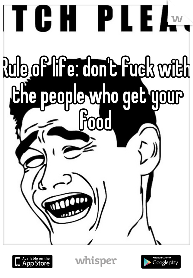 Rule of life: don't fuck with the people who get your food 