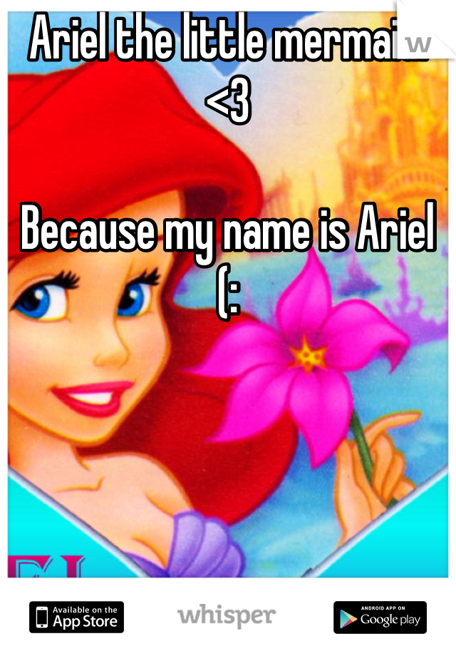 Ariel the little mermaid. <3 

Because my name is Ariel (: