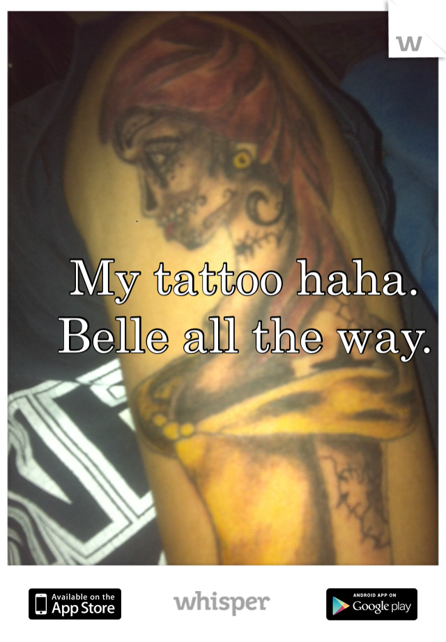My tattoo haha. Belle all the way. 
