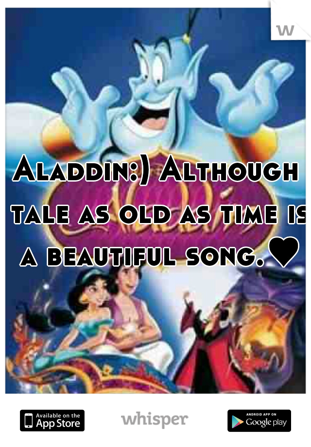 Aladdin:) Although tale as old as time is a beautiful song.♥