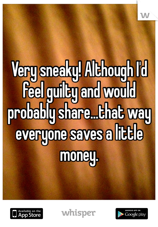 Very sneaky! Although I'd feel guilty and would probably share...that way everyone saves a little money.