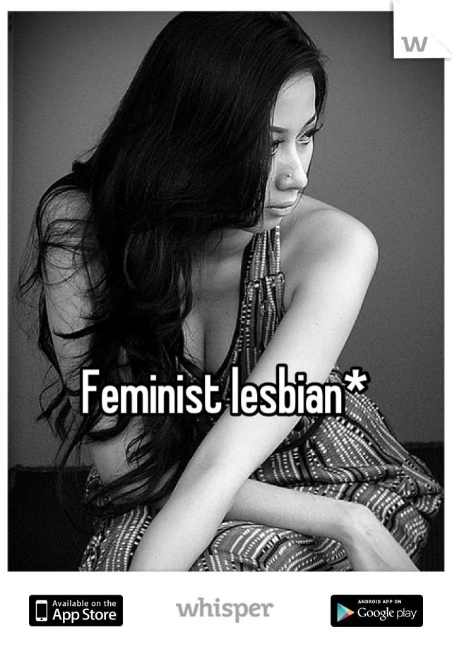 Feminist lesbian*