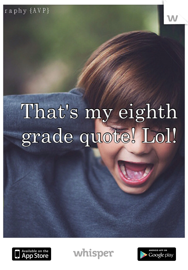 That's my eighth grade quote! Lol!
