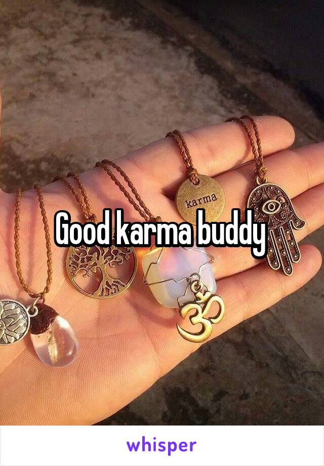 Good karma buddy 