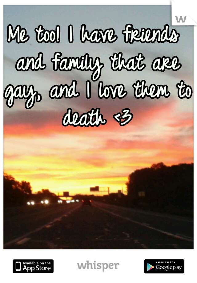 Me too! I have friends and family that are gay, and I love them to death <3