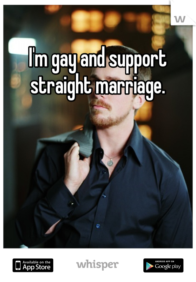 I'm gay and support straight marriage. 