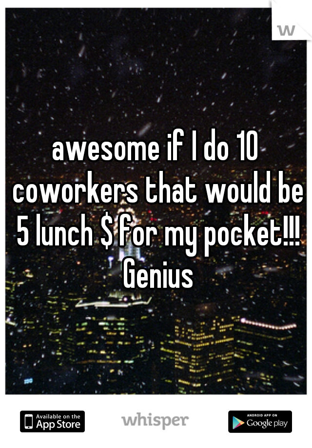 awesome if I do 10 coworkers that would be 5 lunch $ for my pocket!!! Genius