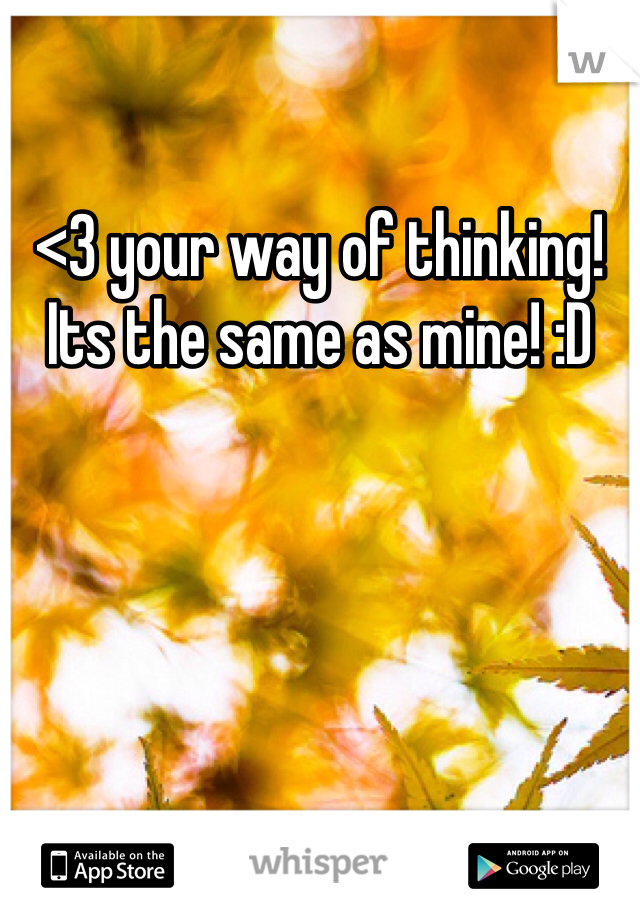 <3 your way of thinking! Its the same as mine! :D