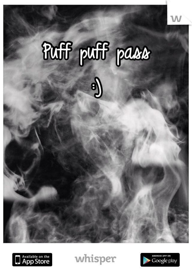 Puff puff pass 
:)