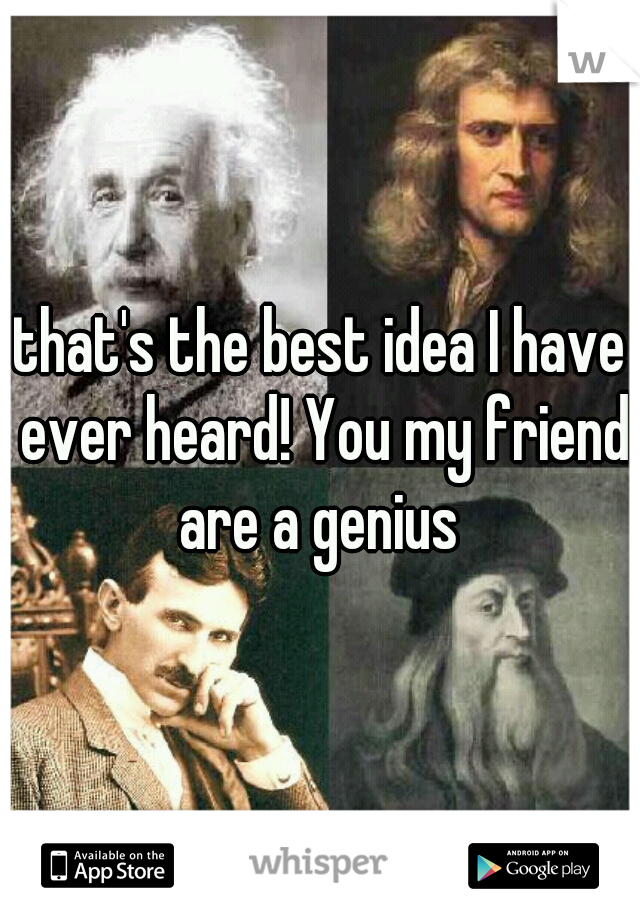 that's the best idea I have ever heard! You my friend are a genius 