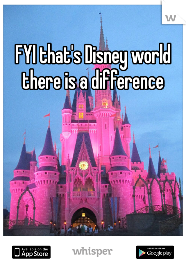 FYI that's Disney world there is a difference 