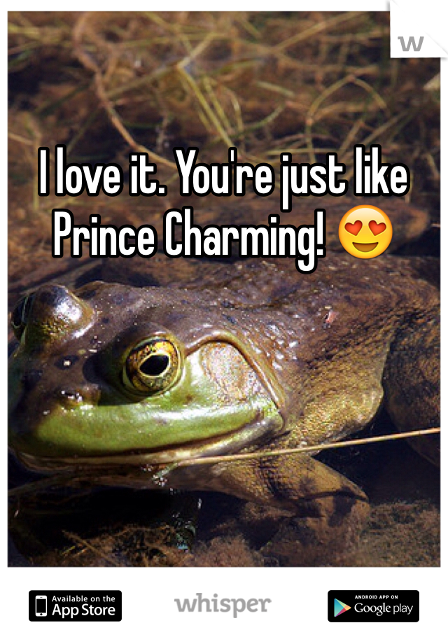 I love it. You're just like Prince Charming! 😍