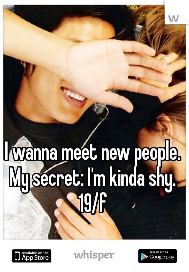 I wanna meet new people. My secret: I'm kinda shy. 19/f 