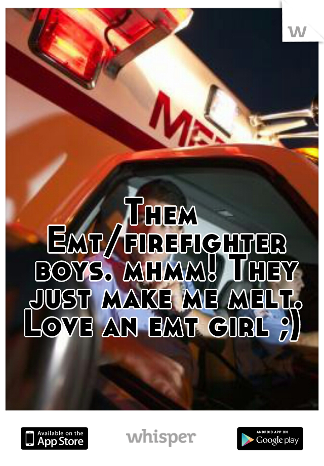 Them Emt/firefighter boys. mhmm! They just make me melt.

Love an emt girl ;)