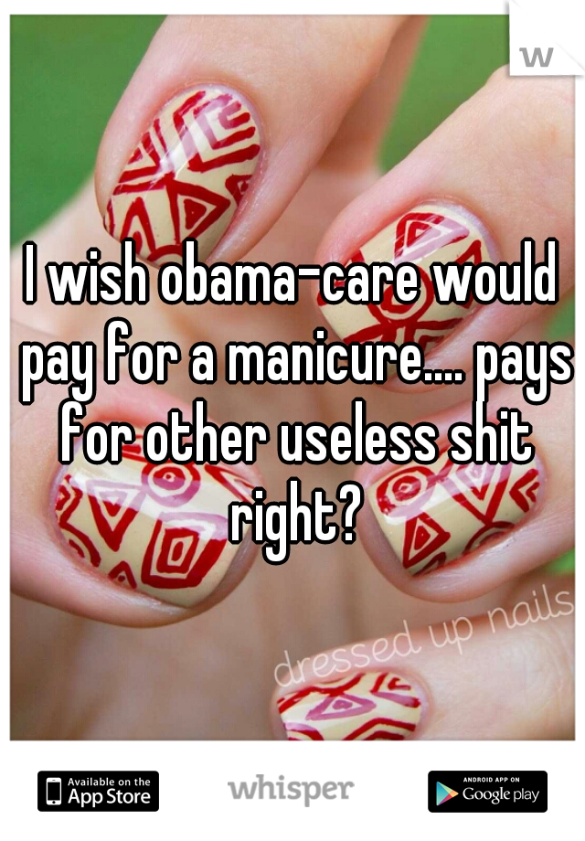 I wish obama-care would pay for a manicure.... pays for other useless shit right?