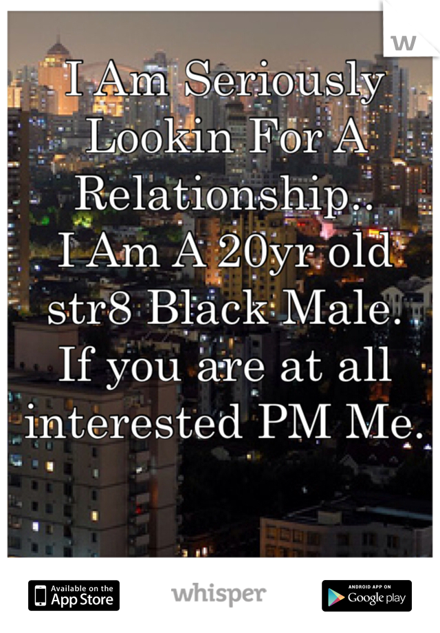I Am Seriously Lookin For A Relationship..
I Am A 20yr old str8 Black Male.
If you are at all interested PM Me.