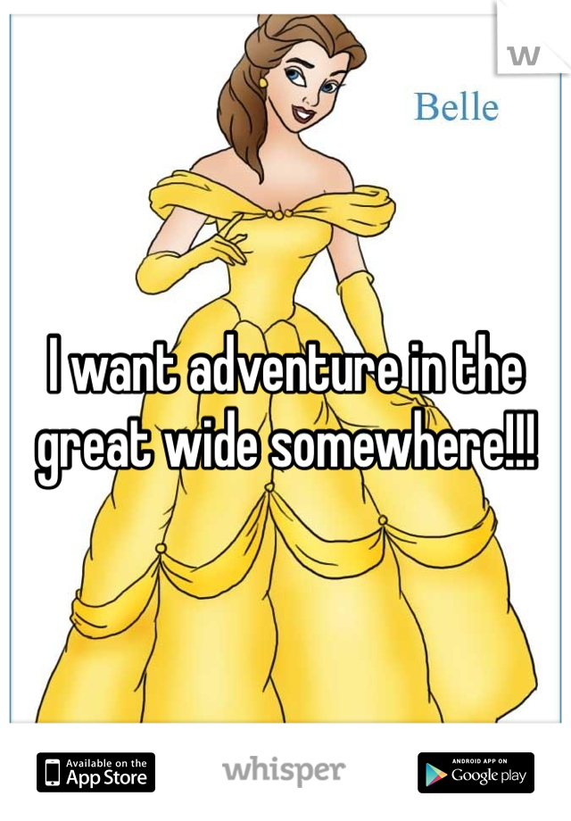 I want adventure in the great wide somewhere!!!