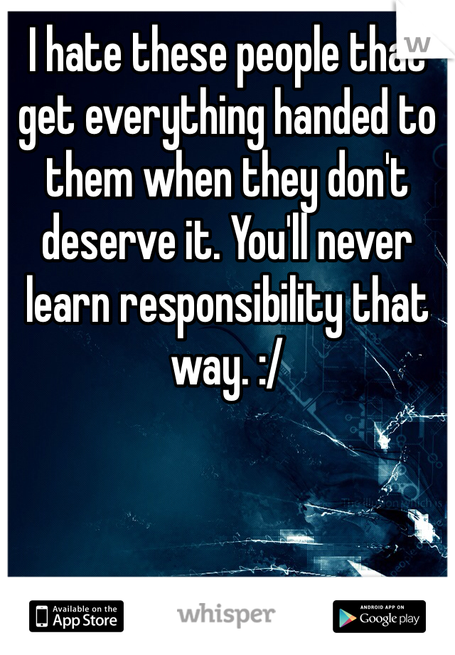 I hate these people that get everything handed to them when they don't deserve it. You'll never learn responsibility that way. :/ 