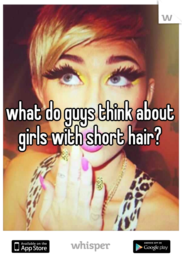 what do guys think about girls with short hair? 