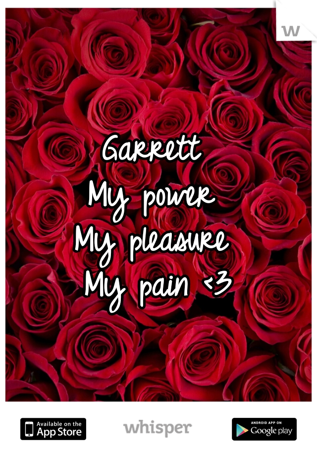 Garrett 
My power 
My pleasure 
My pain <3