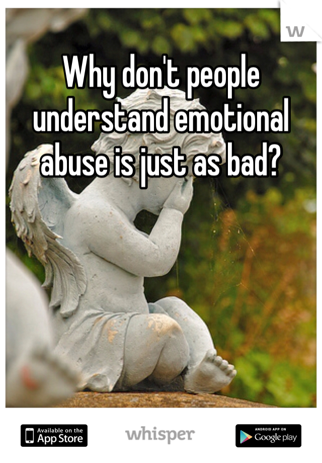 Why don't people understand emotional abuse is just as bad?