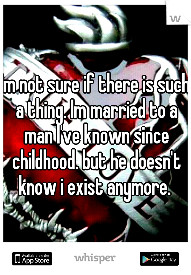 Im not sure if there is such a thing. Im married to a man I've known since childhood. but he doesn't know i exist anymore. 