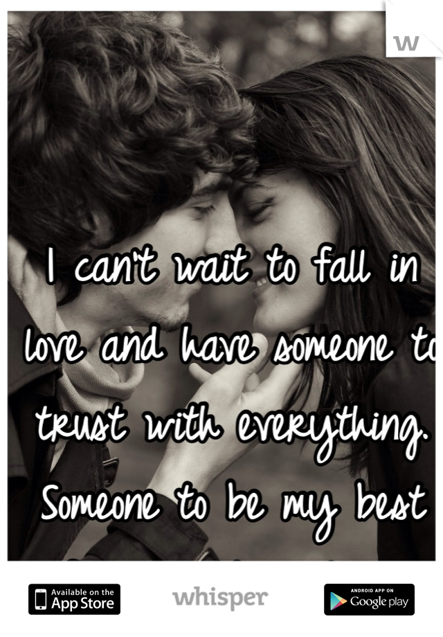I can't wait to fall in love and have someone to trust with everything. Someone to be my best friend and partner. 