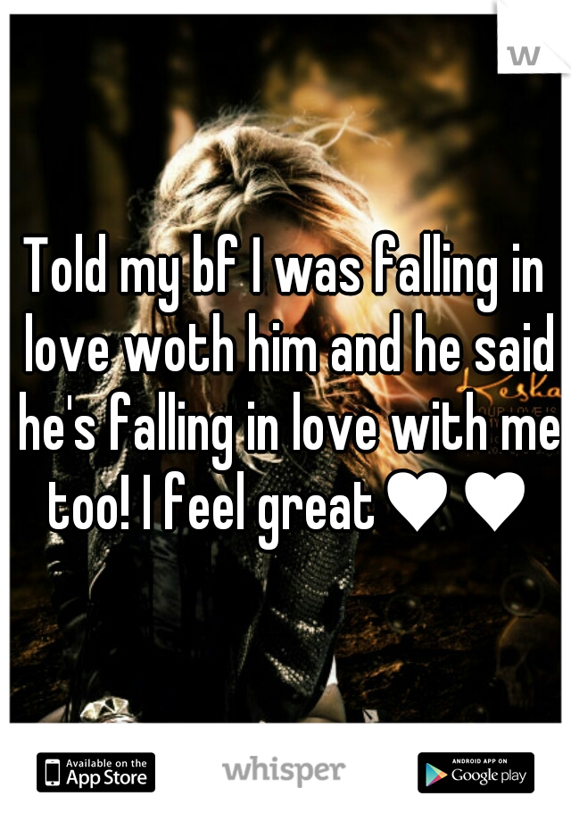 Told my bf I was falling in love woth him and he said he's falling in love with me too! I feel great♥♥