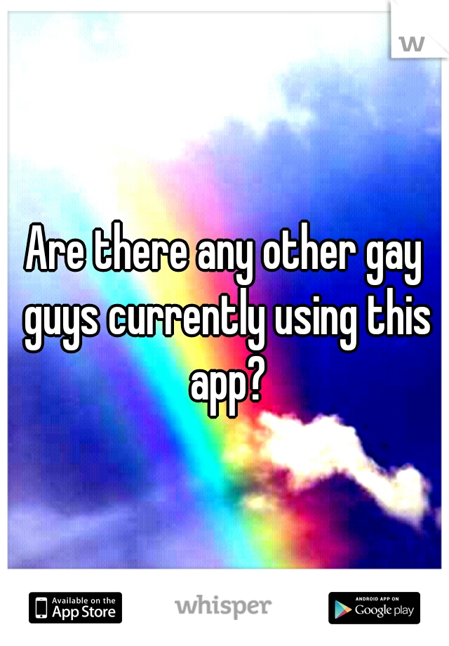 Are there any other gay guys currently using this app?