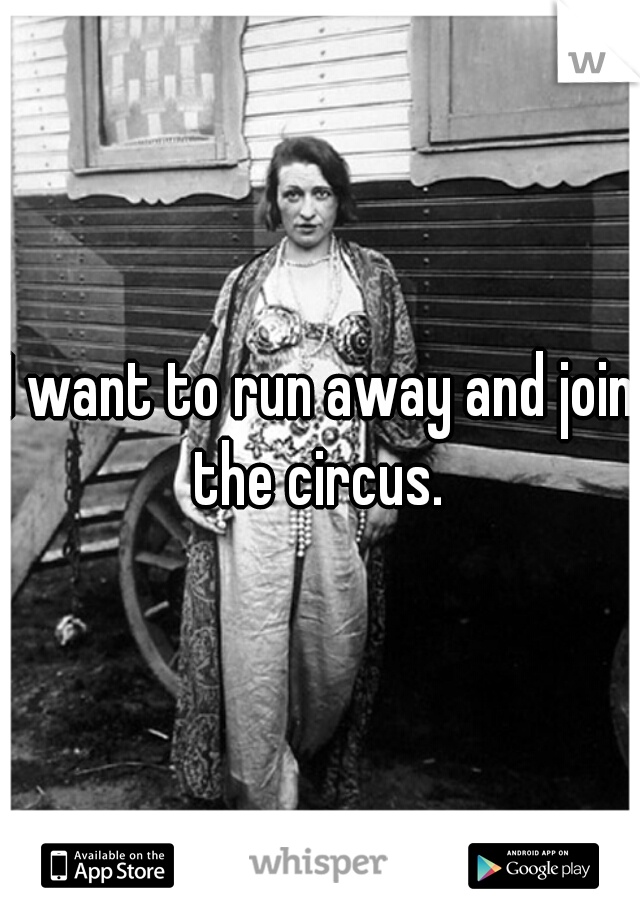 I want to run away and join the circus. 
