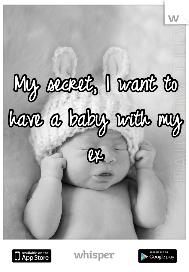 My secret, I want to have a baby with my ex