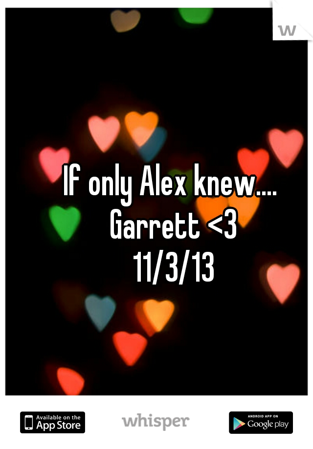 If only Alex knew.... 
Garrett <3
11/3/13