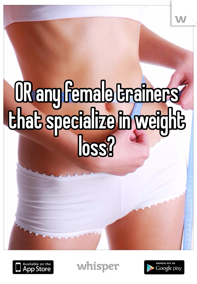 OR any female trainers that specialize in weight loss? 