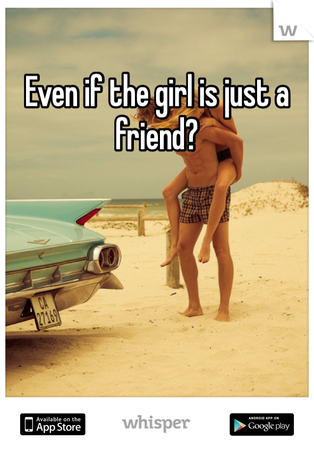 Even if the girl is just a friend?