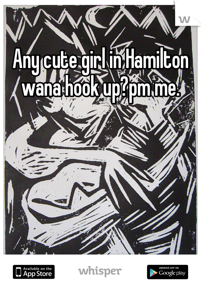 Any cute girl in Hamilton wana hook up?pm me.