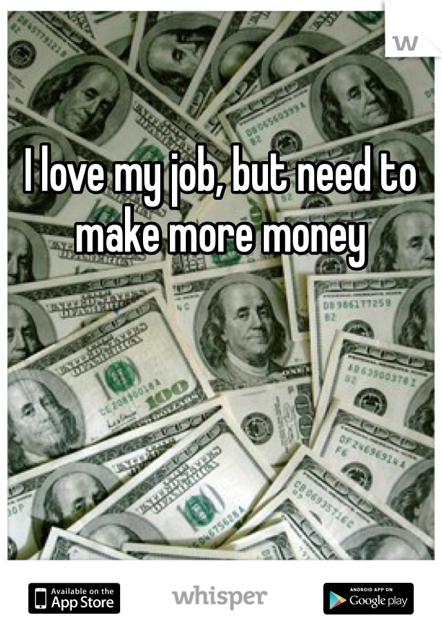 I love my job, but need to make more money 