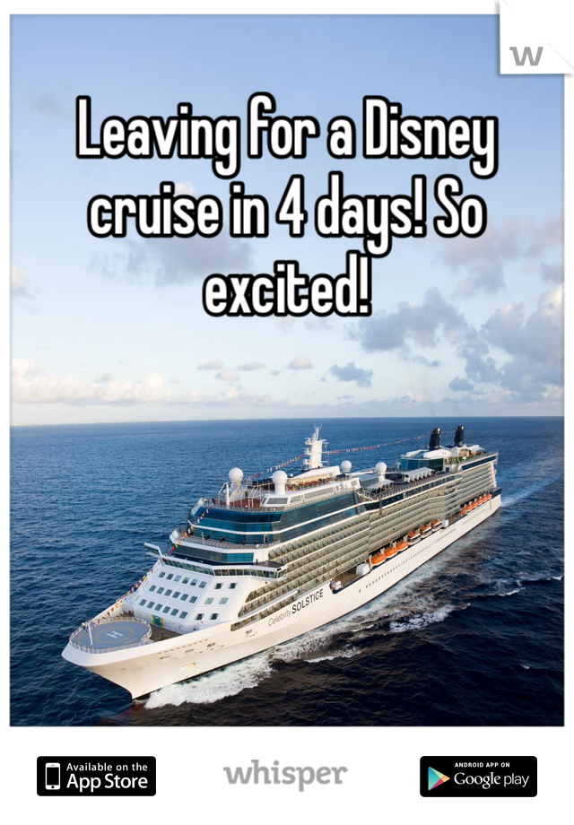 Leaving for a Disney cruise in 4 days! So excited! 