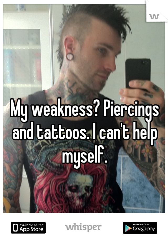 My weakness? Piercings and tattoos. I can't help myself.