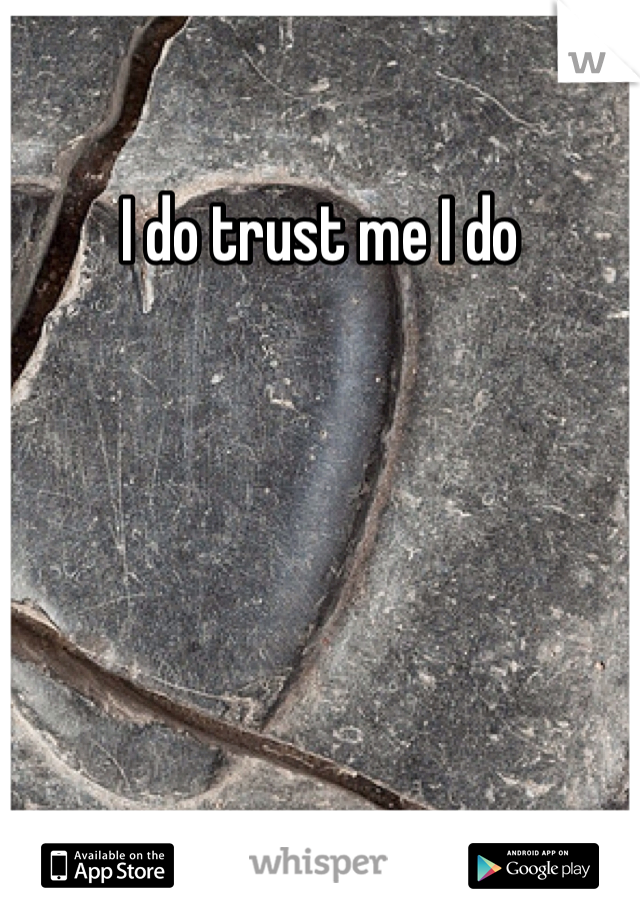 I do trust me I do