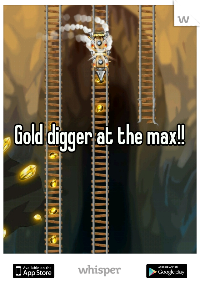 Gold digger at the max!!