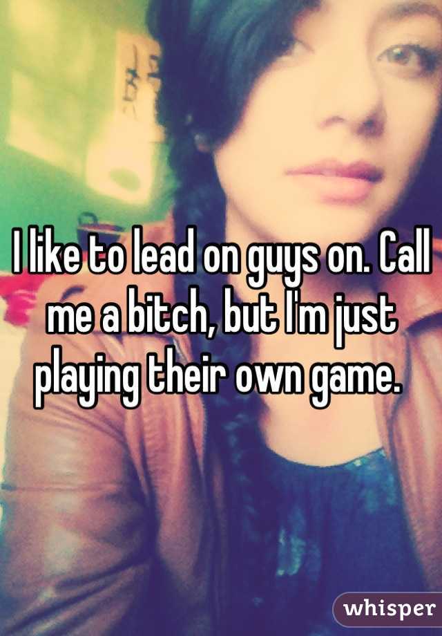 I like to lead on guys on. Call me a bitch, but I'm just playing their own game. 