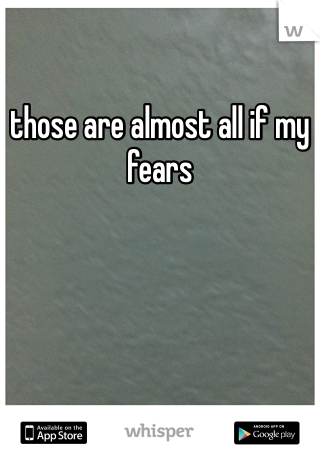 those are almost all if my fears 