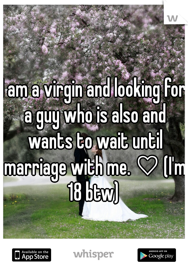 I am a virgin and looking for a guy who is also and wants to wait until marriage with me. ♡ (I'm 18 btw) 