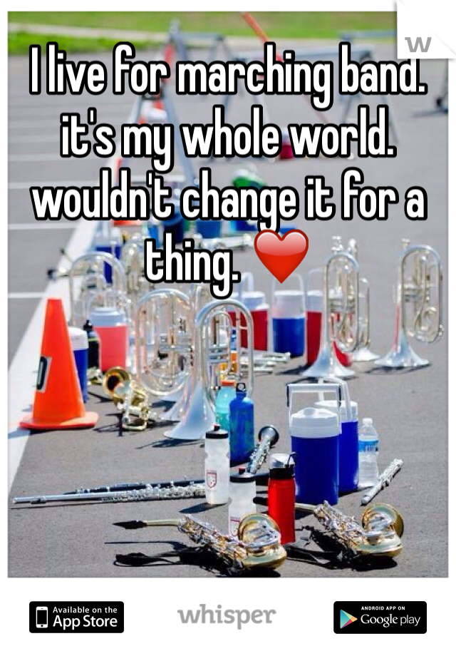 I live for marching band. it's my whole world. wouldn't change it for a thing. ❤️