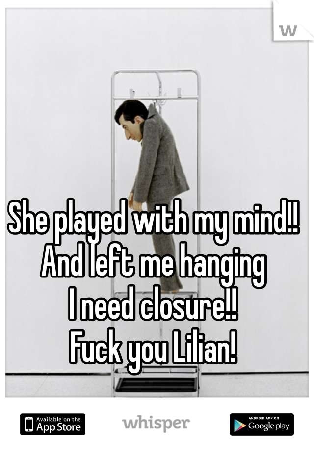 She played with my mind!! 
And left me hanging 
I need closure!!
Fuck you Lilian!