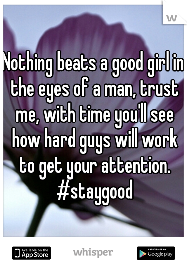Nothing beats a good girl in the eyes of a man, trust me, with time you'll see how hard guys will work to get your attention. #staygood