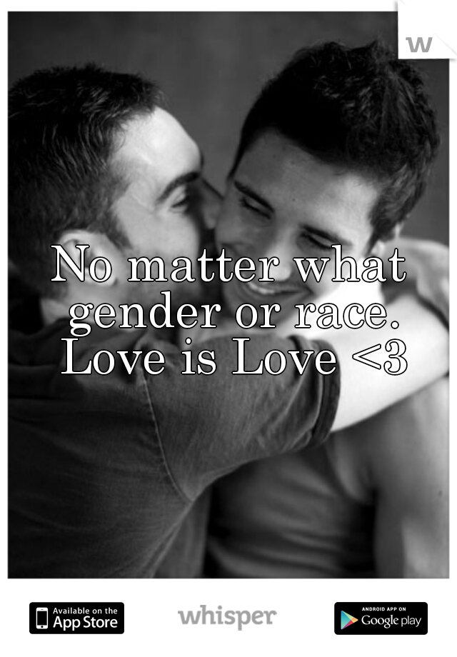 No matter what gender or race. Love is Love <3