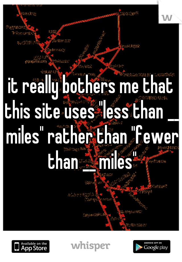 it really bothers me that this site uses "less than __ miles" rather than "fewer than __ miles"